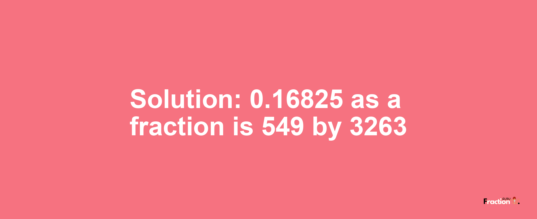 Solution:0.16825 as a fraction is 549/3263